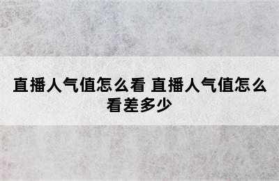 直播人气值怎么看 直播人气值怎么看差多少